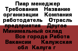 Пиар менеджер Требования › Название организации ­ Компания-работодатель › Отрасль предприятия ­ Другое › Минимальный оклад ­ 25 000 - Все города Работа » Вакансии   . Калужская обл.,Калуга г.